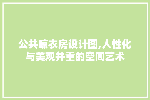 公共晾衣房设计图,人性化与美观并重的空间艺术