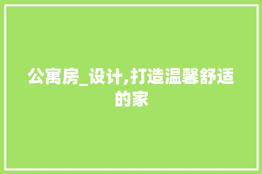 公寓房_设计,打造温馨舒适的家