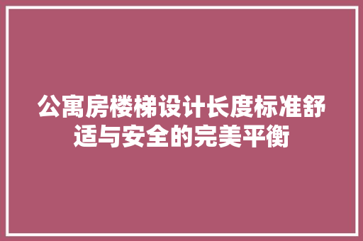 公寓房楼梯设计长度标准舒适与安全的完美平衡