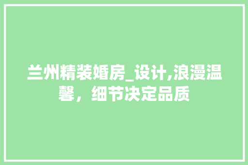 兰州精装婚房_设计,浪漫温馨，细节决定品质