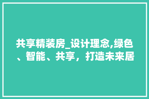 共享精装房_设计理念,绿色、智能、共享，打造未来居住新趋势