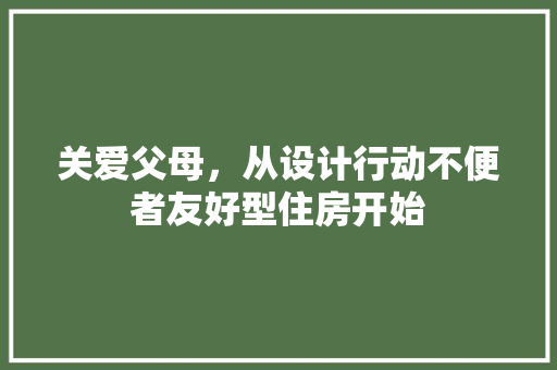 关爱父母，从设计行动不便者友好型住房开始