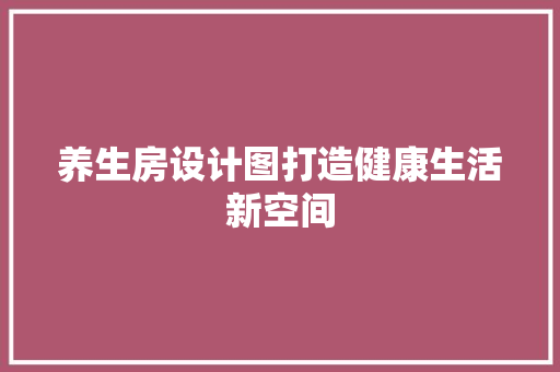 养生房设计图打造健康生活新空间