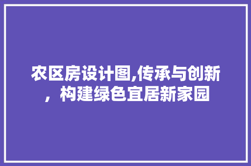 农区房设计图,传承与创新，构建绿色宜居新家园