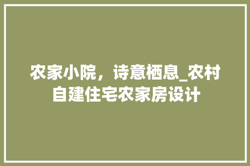 农家小院，诗意栖息_农村自建住宅农家房设计