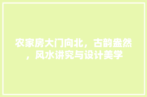 农家房大门向北，古韵盎然，风水讲究与设计美学