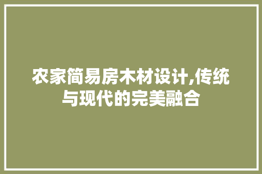 农家简易房木材设计,传统与现代的完美融合