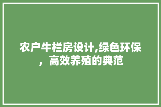 农户牛栏房设计,绿色环保，高效养殖的典范