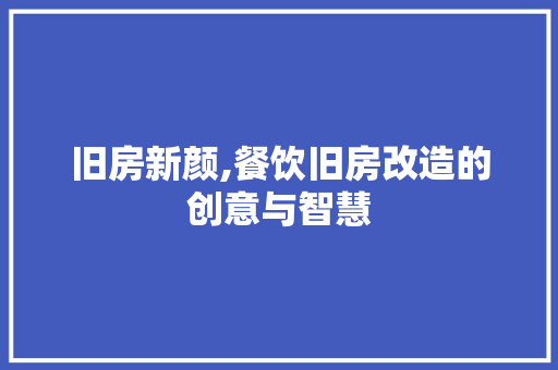 旧房新颜,餐饮旧房改造的创意与智慧