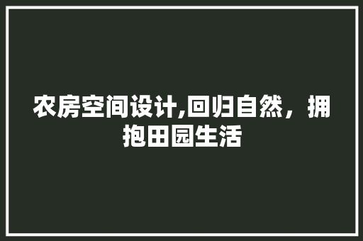 农房空间设计,回归自然，拥抱田园生活