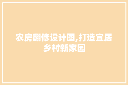 农房翻修设计图,打造宜居乡村新家园