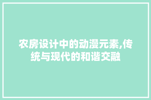 农房设计中的动漫元素,传统与现代的和谐交融