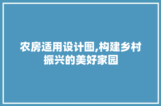 农房适用设计图,构建乡村振兴的美好家园