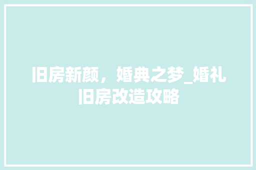 旧房新颜，婚典之梦_婚礼旧房改造攻略