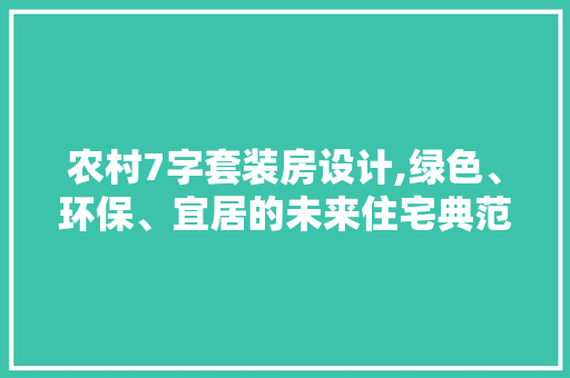 农村7字套装房设计,绿色、环保、宜居的未来住宅典范