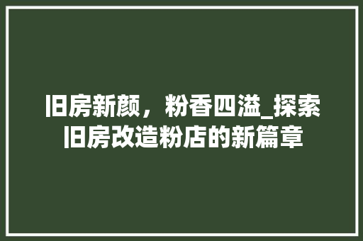 旧房新颜，粉香四溢_探索旧房改造粉店的新篇章