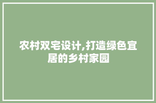 农村双宅设计,打造绿色宜居的乡村家园