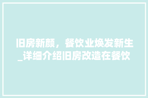 旧房新颜，餐饮业焕发新生_详细介绍旧房改造在餐饮行业中的应用