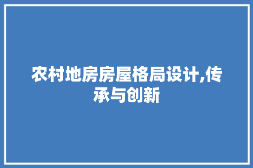 农村地房房屋格局设计,传承与创新