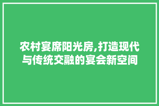农村宴席阳光房,打造现代与传统交融的宴会新空间