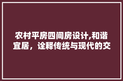 农村平房四间房设计,和谐宜居，诠释传统与现代的交融