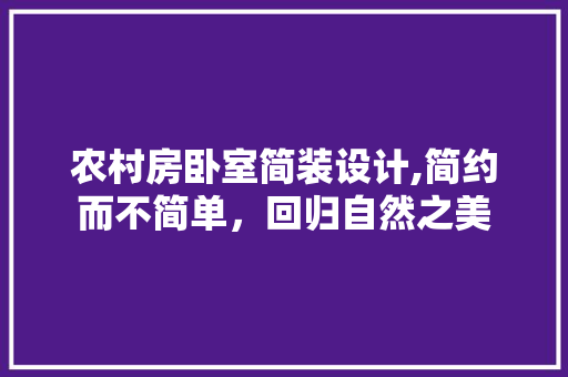 农村房卧室简装设计,简约而不简单，回归自然之美