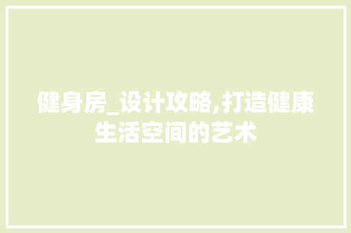 健身房_设计攻略,打造健康生活空间的艺术