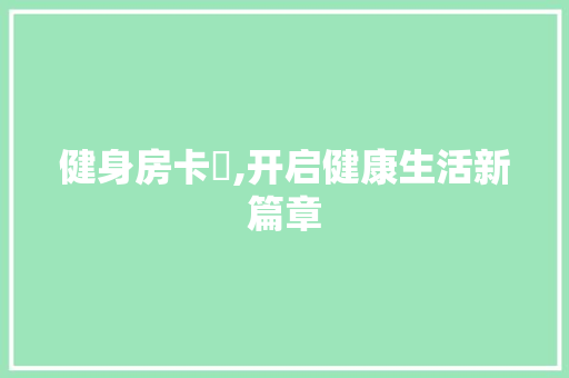 健身房卡劵,开启健康生活新篇章