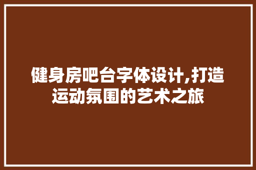 健身房吧台字体设计,打造运动氛围的艺术之旅