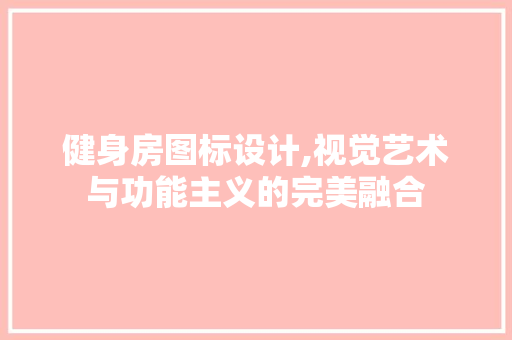 健身房图标设计,视觉艺术与功能主义的完美融合
