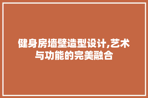 健身房墙壁造型设计,艺术与功能的完美融合