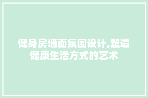 健身房墙面氛围设计,塑造健康生活方式的艺术