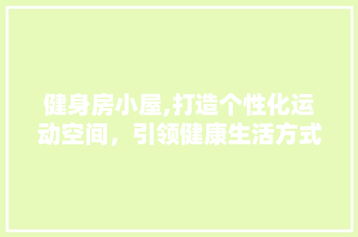 健身房小屋,打造个性化运动空间，引领健康生活方式