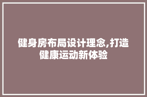 健身房布局设计理念,打造健康运动新体验