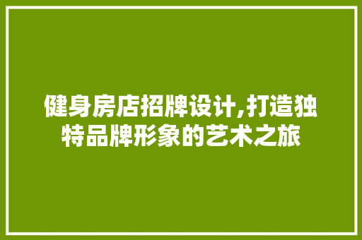 健身房店招牌设计,打造独特品牌形象的艺术之旅