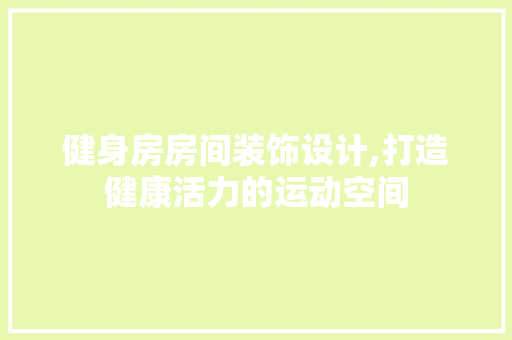 健身房房间装饰设计,打造健康活力的运动空间