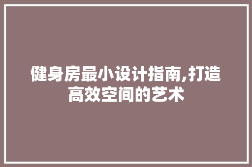 健身房最小设计指南,打造高效空间的艺术