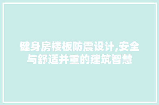 健身房楼板防震设计,安全与舒适并重的建筑智慧
