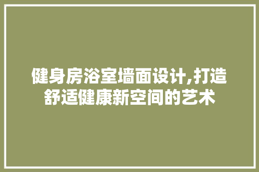 健身房浴室墙面设计,打造舒适健康新空间的艺术