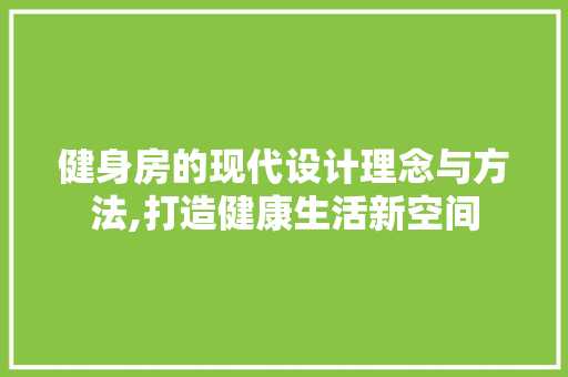 健身房的现代设计理念与方法,打造健康生活新空间