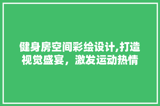 健身房空间彩绘设计,打造视觉盛宴，激发运动热情