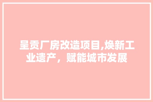 呈贡厂房改造项目,焕新工业遗产，赋能城市发展