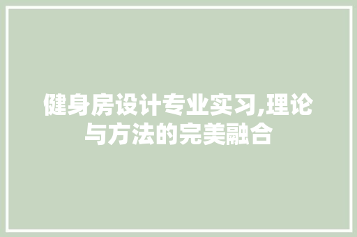 健身房设计专业实习,理论与方法的完美融合