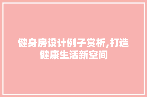 健身房设计例子赏析,打造健康生活新空间