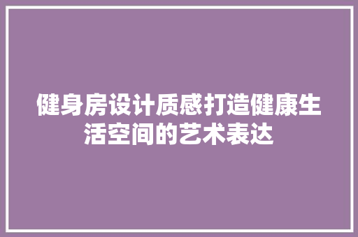 健身房设计质感打造健康生活空间的艺术表达