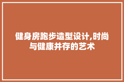 健身房跑步造型设计,时尚与健康并存的艺术