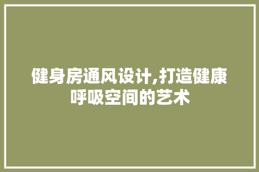 健身房通风设计,打造健康呼吸空间的艺术