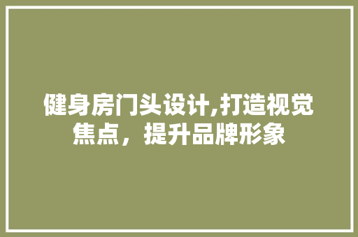 健身房门头设计,打造视觉焦点，提升品牌形象