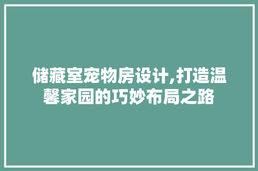 储藏室宠物房设计,打造温馨家园的巧妙布局之路