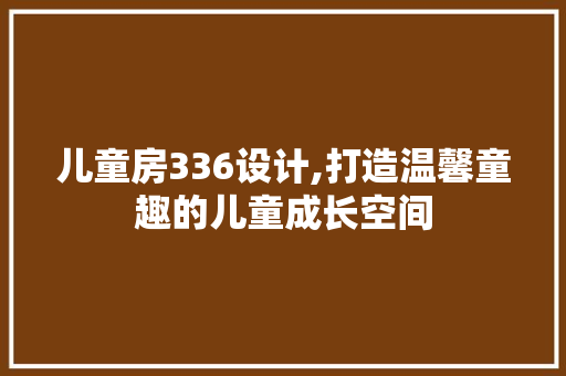 儿童房336设计,打造温馨童趣的儿童成长空间